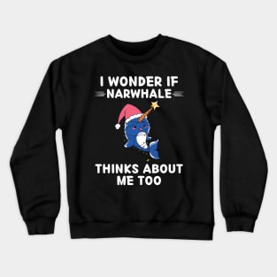 Cute Narwhale I Wonder If Narwhale Thinks About Me Too Crewneck Sweatshirt